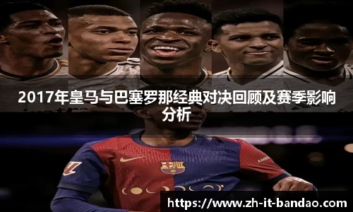 2017年皇马与巴塞罗那经典对决回顾及赛季影响分析