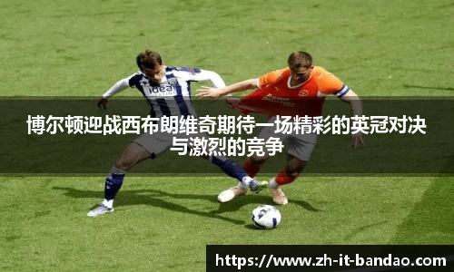 博尔顿迎战西布朗维奇期待一场精彩的英冠对决与激烈的竞争