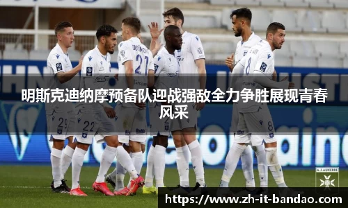 明斯克迪纳摩预备队迎战强敌全力争胜展现青春风采