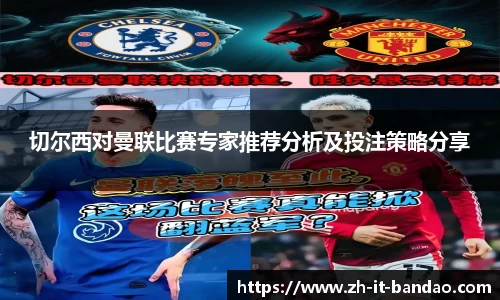 切尔西对曼联比赛专家推荐分析及投注策略分享