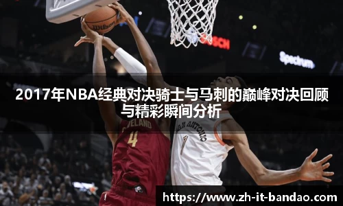 2017年NBA经典对决骑士与马刺的巅峰对决回顾与精彩瞬间分析