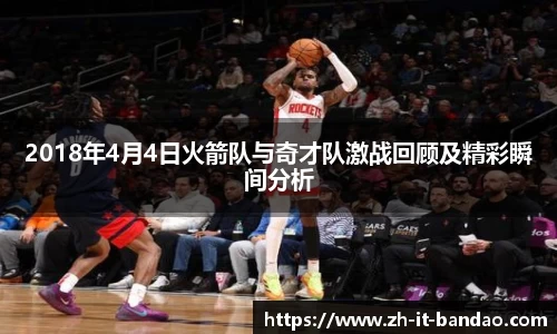 2018年4月4日火箭队与奇才队激战回顾及精彩瞬间分析