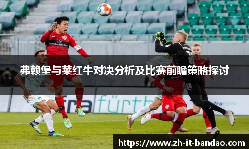 弗赖堡与莱红牛对决分析及比赛前瞻策略探讨