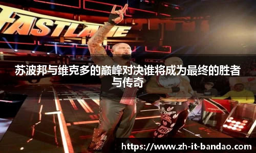 苏波邦与维克多的巅峰对决谁将成为最终的胜者与传奇