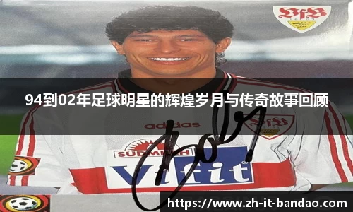 94到02年足球明星的辉煌岁月与传奇故事回顾