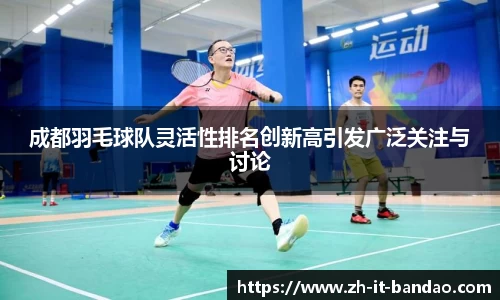 成都羽毛球队灵活性排名创新高引发广泛关注与讨论