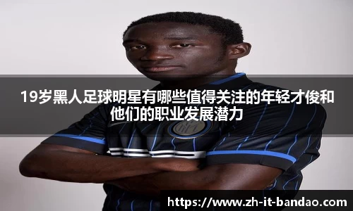 19岁黑人足球明星有哪些值得关注的年轻才俊和他们的职业发展潜力