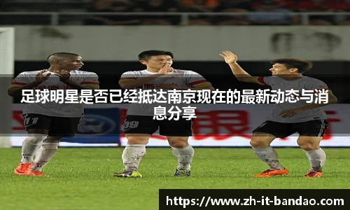足球明星是否已经抵达南京现在的最新动态与消息分享