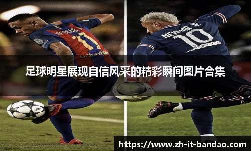足球明星展现自信风采的精彩瞬间图片合集