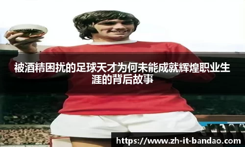 被酒精困扰的足球天才为何未能成就辉煌职业生涯的背后故事
