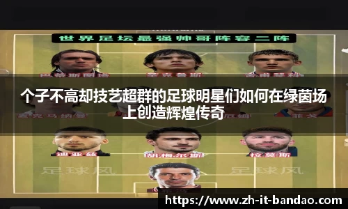 个子不高却技艺超群的足球明星们如何在绿茵场上创造辉煌传奇
