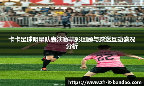 卡卡足球明星队表演赛精彩回顾与球迷互动盛况分析